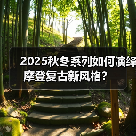 2025秋冬系列如何演绎摩登复古新风格?(图2) 2025秋冬系列如何演绎摩登复古新风格?(图2)