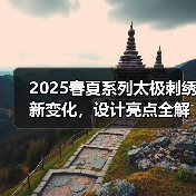 2025春夏系列太极刺绣新变化,设计亮点全解析(图1) 2025春夏系列太极刺绣新变化,设计亮点全解析(图1)