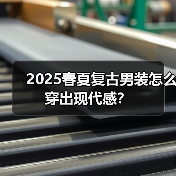 2025春夏复古男装怎么穿出现代感？（图1）