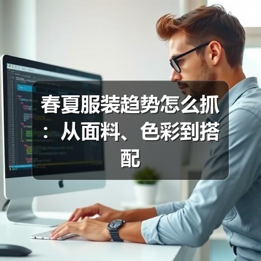 春夏服装趋势怎么抓:从面料、色彩到搭配的实用观察