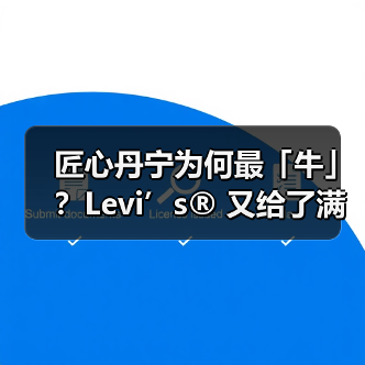 匠心丹宁为何最「牛」？Levi’s® 又给了满分答案