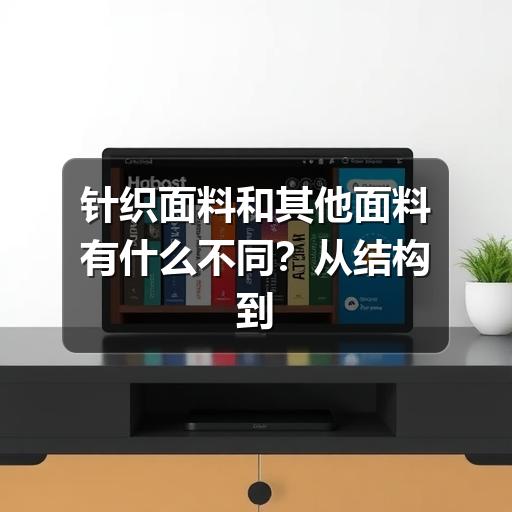 针织面料和其他面料有什么不同？从结构到选用一次讲清