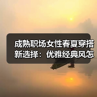 成熟职场女性春夏穿搭新选择:优雅经典风怎么搭?(图1) 成熟职场女性春夏穿搭新选择:优雅经典风怎么搭?(图1)