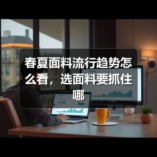 春夏面料流行趋势怎么看,选面料要抓住哪些重点