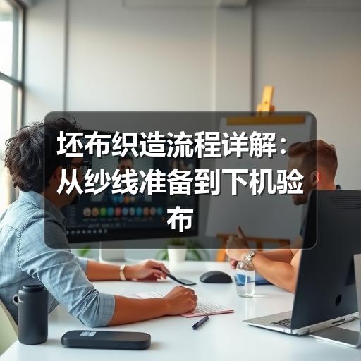 坯布织造流程详解:从纱线准备到下机验布