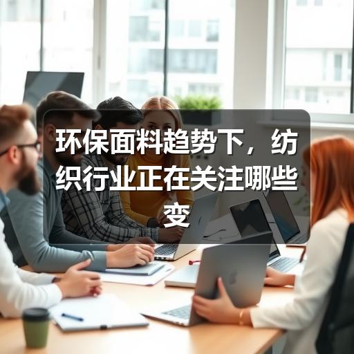 环保面料趋势下，纺织行业正在关注哪些变化