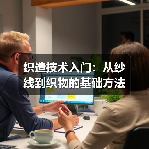 织造技术入门：从纱线到织物的基础方法