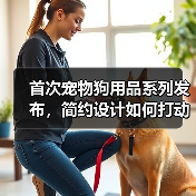 首次宠物狗用品系列发布,简约设计如何打动宠物主?(图3) 首次宠物狗用品系列发布,简约设计如何打动宠物主?(图3)
