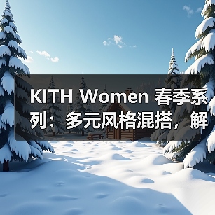 KITH Women 春季系列：多元风格混搭，解锁纽约女性穿搭新可能（图4）