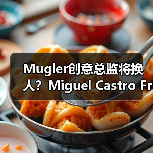 Mugler创意总监将换人？Miguel Castro Freitas或接任