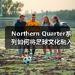 Northern Quarter系列如何将足球文化融入街头?(图4) Northern Quarter系列如何将足球文化融入街头?(图4)