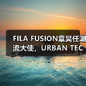 FILA FUSION章昊任潮流大使,URBAN TECH「溪」有人类大片诠释自由(图1) FILA FUSION章昊任潮流大使,URBAN TECH「溪」有人类大片诠释自由(图1)