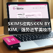 SKIMS收购SKKN BY KIM，强势进军美妆市场（图3）