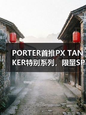 PORTER首推PX TANKER特别系列，限量SPINEL引热议（图4）