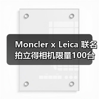 Moncler x Leica 联名拍立得相机限量100台，谁会成为幸运获得者？（图4）