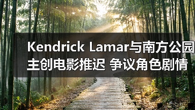 Kendrick Lamar与南方公园主创电影推迟 争议角色剧情引关注（图2）
