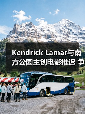 Kendrick Lamar与南方公园主创电影推迟 争议角色剧情引关注