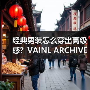 经典男装怎么穿出高级感？VAINL ARCHIVE春夏系列面料解析