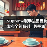 Supreme联手法国品牌发布全新系列，爆款单品抢先看