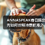 ANNASPEAK春日限定秀如何诠释诗意航海之旅？（图2）