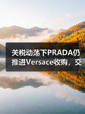 关税动荡下PRADA仍推进Versace收购,交易近尾声(图2) 关税动荡下PRADA仍推进Versace收购,交易近尾声(图2)