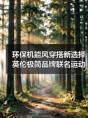 环保机能风穿搭新选择 英伦极简品牌联名运动品牌打造胶囊系列（图1）