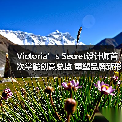 Victoria’s Secret设计师首次掌舵创意总监 重塑品牌新形象(图2) Victoria’s Secret设计师首次掌舵创意总监 重塑品牌新形象(图2)