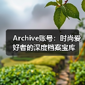 Archive账号：时尚爱好者的深度档案宝库