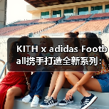 KITH x adidas Football携手打造全新系列:足球与街头时尚的跨界融合(图2) KITH x adidas Football携手打造全新系列:足球与街头时尚的跨界融合(图2)