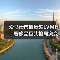爱马仕市值反超LVMH,奢侈品巨头格局突变(图2) 爱马仕市值反超LVMH,奢侈品巨头格局突变(图2)