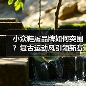 小众鞋履品牌如何突围?复古运动风引领新赛道(图2) 小众鞋履品牌如何突围?复古运动风引领新赛道(图2)