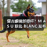 复古眼镜新标杆?M A S U 联名 BLANC 发布合作系列(图1) 复古眼镜新标杆?M A S U 联名 BLANC 发布合作系列(图1)