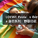 LOEWE Paula’s Ibiza 夏日系列：野草印花与手工细节演绎夏日自由（图4）