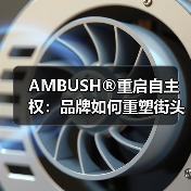 AMBUSH®重启自主权：品牌如何重塑街头美学？（图3）