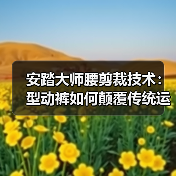安踏大师腰剪裁技术:型动裤如何颠覆传统运动裤舒适体验(图3) 安踏大师腰剪裁技术:型动裤如何颠覆传统运动裤舒适体验(图3)