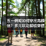 五一假期如何穿出高颜值?多元联动解锁穿搭灵感(图2) 五一假期如何穿出高颜值?多元联动解锁穿搭灵感(图2)