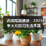逃离喧嚣信息,2025秋季大片回归生活本真(图3) 逃离喧嚣信息,2025秋季大片回归生活本真(图3)
