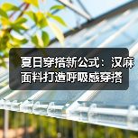 夏日穿搭新公式:汉麻面料打造呼吸感穿搭(图3) 夏日穿搭新公式:汉麻面料打造呼吸感穿搭(图3)