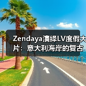 Zendaya演绎LV度假大片:意大利海岸的复古时尚邂逅(图4) Zendaya演绎LV度假大片:意大利海岸的复古时尚邂逅(图4)