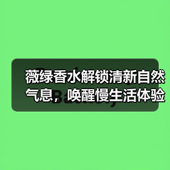 薇绿香水解锁清新自然气息,唤醒慢生活体验(图3) 薇绿香水解锁清新自然气息,唤醒慢生活体验(图3)