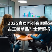 2025春夏系列有哪些复古工装单品?全新解析(图4) 2025春夏系列有哪些复古工装单品?全新解析(图4)