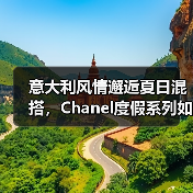 意大利风情邂逅夏日混搭,Chanel度假系列如何打造优雅设计?(图3) 意大利风情邂逅夏日混搭,Chanel度假系列如何打造优雅设计?(图3)
