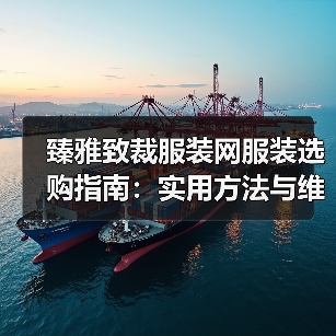 臻雅致裁服装网服装选购指南:实用方法与维护技巧(图2) 臻雅致裁服装网服装选购指南:实用方法与维护技巧(图2)