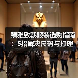 臻雅致裁服装选购指南:5招解决尺码与打理难题(图4) 臻雅致裁服装选购指南:5招解决尺码与打理难题(图4)