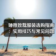 臻雅致裁服装选购指南:实用技巧与常见问题解析(图2) 臻雅致裁服装选购指南:实用技巧与常见问题解析(图2)