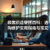 辰裳织造穿搭百科:选购维护实用指南与常见问题解析(图2) 辰裳织造穿搭百科:选购维护实用指南与常见问题解析(图2)