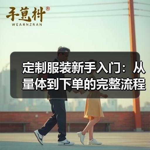 定制服装新手入门：从量体到下单的完整流程拆解
